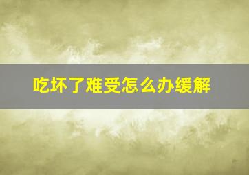 吃坏了难受怎么办缓解