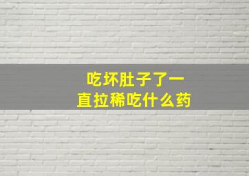 吃坏肚子了一直拉稀吃什么药