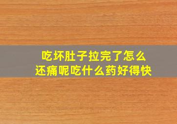 吃坏肚子拉完了怎么还痛呢吃什么药好得快