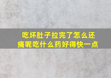 吃坏肚子拉完了怎么还痛呢吃什么药好得快一点