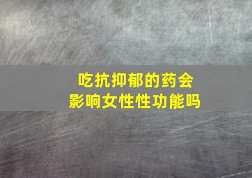 吃抗抑郁的药会影响女性性功能吗