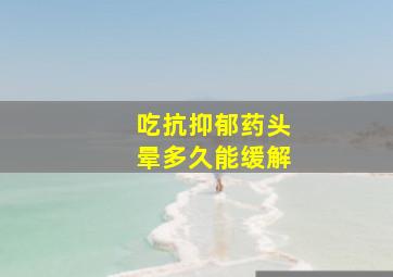 吃抗抑郁药头晕多久能缓解