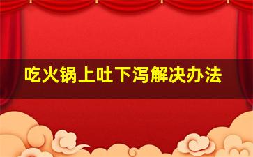 吃火锅上吐下泻解决办法