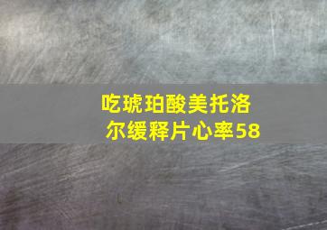 吃琥珀酸美托洛尔缓释片心率58