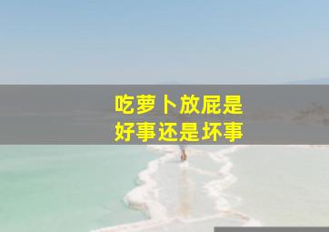 吃萝卜放屁是好事还是坏事