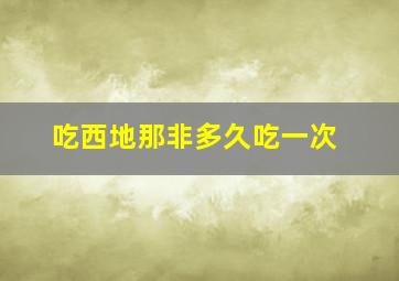 吃西地那非多久吃一次