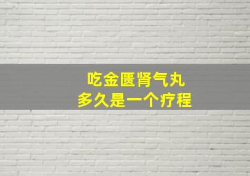 吃金匮肾气丸多久是一个疗程