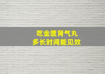 吃金匮肾气丸多长时间能见效