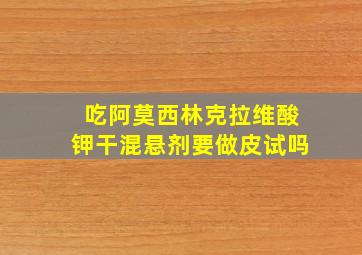 吃阿莫西林克拉维酸钾干混悬剂要做皮试吗