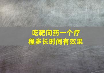 吃靶向药一个疗程多长时间有效果