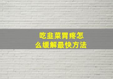 吃韭菜胃疼怎么缓解最快方法