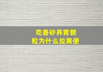 吃香砂养胃颗粒为什么拉黑便