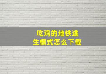 吃鸡的地铁逃生模式怎么下载