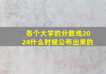 各个大学的分数线2024什么时候公布出来的