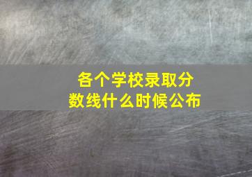 各个学校录取分数线什么时候公布