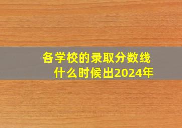 各学校的录取分数线什么时候出2024年