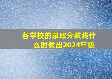 各学校的录取分数线什么时候出2024年级