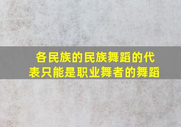 各民族的民族舞蹈的代表只能是职业舞者的舞蹈