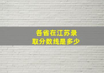 各省在江苏录取分数线是多少