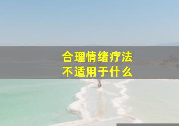 合理情绪疗法不适用于什么