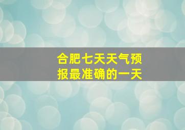 合肥七天天气预报最准确的一天