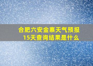 合肥六安金寨天气预报15天查询结果是什么