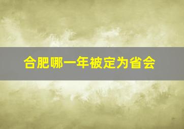 合肥哪一年被定为省会