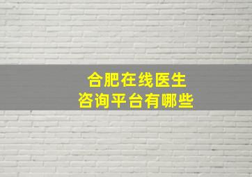 合肥在线医生咨询平台有哪些