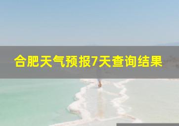 合肥天气预报7天查询结果