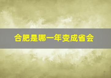 合肥是哪一年变成省会