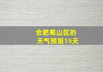 合肥蜀山区的天气预报15天