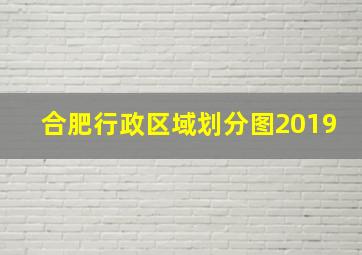 合肥行政区域划分图2019