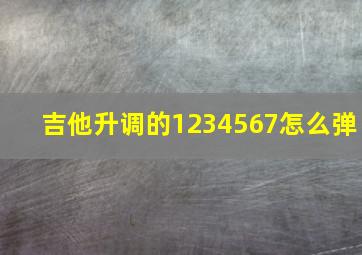 吉他升调的1234567怎么弹