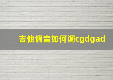 吉他调音如何调cgdgad