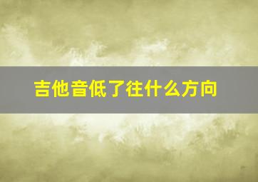 吉他音低了往什么方向