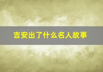 吉安出了什么名人故事