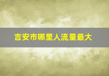 吉安市哪里人流量最大