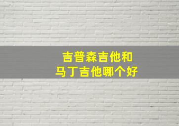 吉普森吉他和马丁吉他哪个好