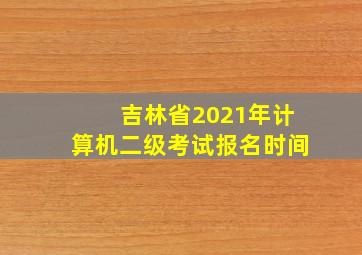 吉林省2021年计算机二级考试报名时间