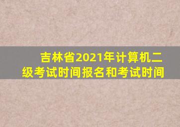 吉林省2021年计算机二级考试时间报名和考试时间