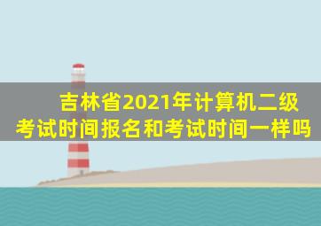 吉林省2021年计算机二级考试时间报名和考试时间一样吗