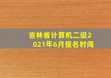 吉林省计算机二级2021年6月报名时间