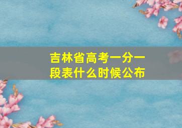 吉林省高考一分一段表什么时候公布