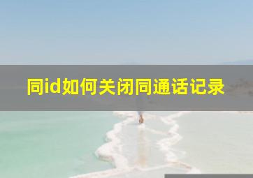 同id如何关闭同通话记录