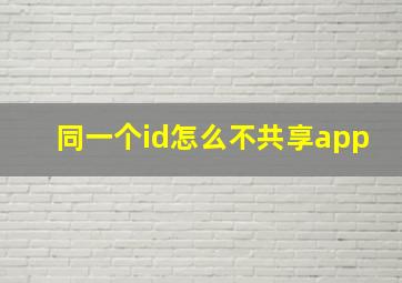 同一个id怎么不共享app