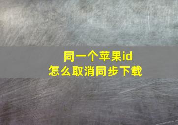 同一个苹果id怎么取消同步下载