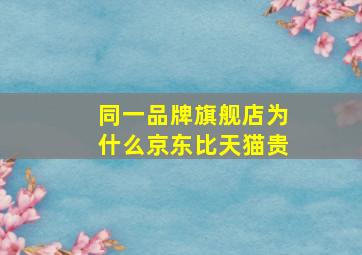 同一品牌旗舰店为什么京东比天猫贵