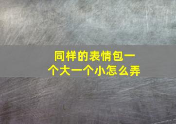 同样的表情包一个大一个小怎么弄