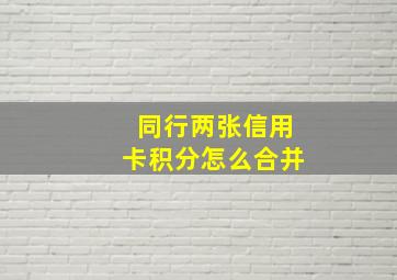 同行两张信用卡积分怎么合并