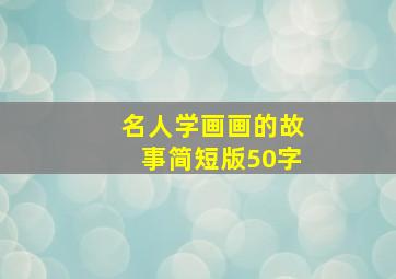 名人学画画的故事简短版50字